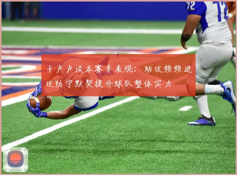 卡卢卢谈本赛季表现：助攻频频进攻防守默契提升球队整体实力