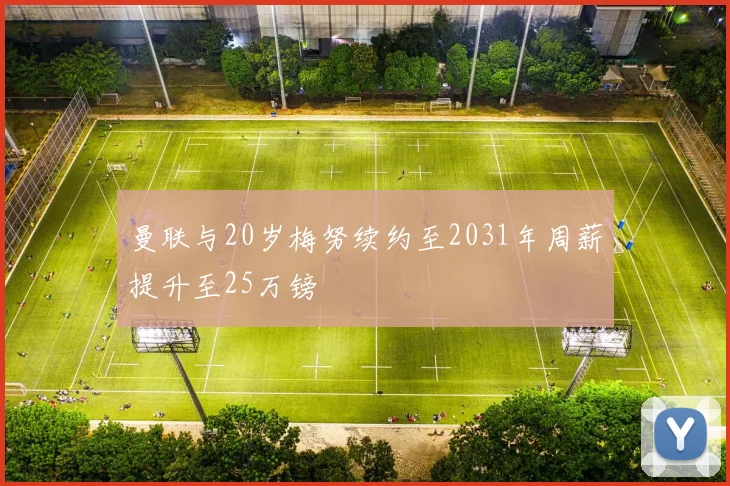 曼联与20岁梅努续约至2031年周薪提升至25万镑