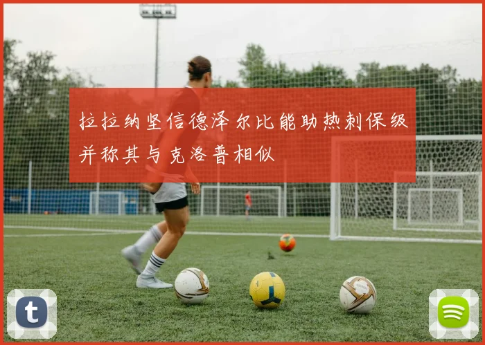 拉拉纳坚信德泽尔比能助热刺保级并称其与克洛普相似