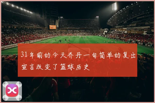 31年前的今天乔丹一句简单的复出宣言改变了篮球历史