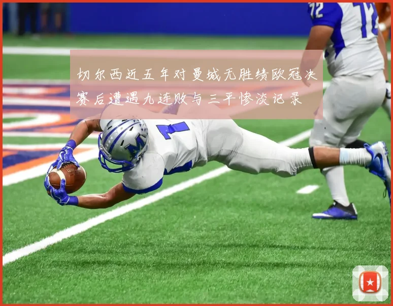 切尔西近五年对曼城无胜绩欧冠决赛后遭遇九连败与三平惨淡记录