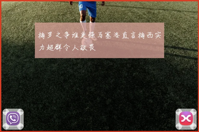梅罗之争谁更强马塞洛直言梅西实力超群令人敬畏