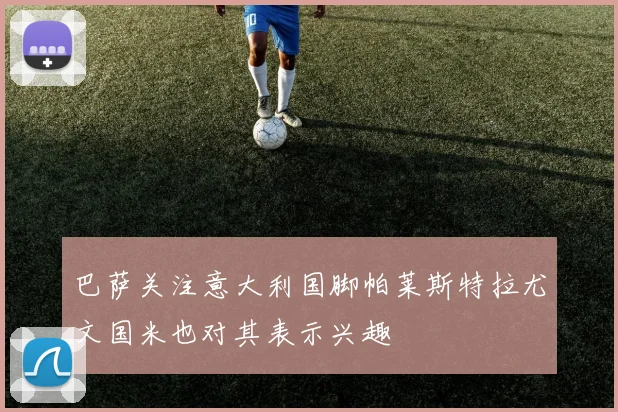 巴萨关注意大利国脚帕莱斯特拉尤文国米也对其表示兴趣