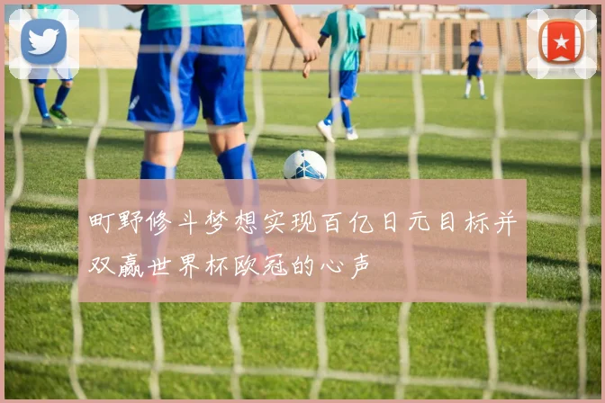 町野修斗梦想实现百亿日元目标并双赢世界杯欧冠的心声