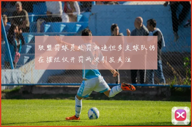 联盟罚球员处罚加速但多支球队仍在摆烂仅开罚两次引发关注