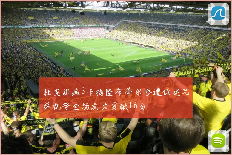 杜克进疯3卡梅隆布泽尔惨遭低迷兄弟凯登全场发力贡献16分