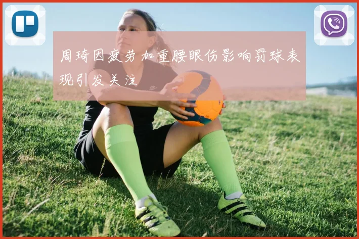 周琦因疲劳加重腰眼伤影响罚球表现引发关注
