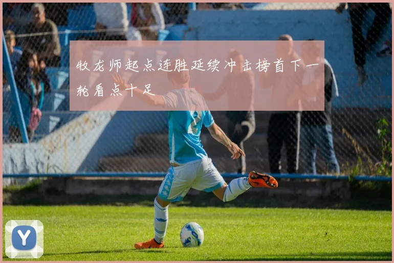 牧龙师起点连胜延续冲击榜首下一轮看点十足