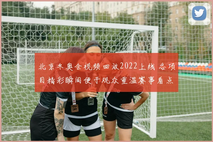 北京冬奥会视频回放2022上线 各项目精彩瞬间便于观众重温赛事看点