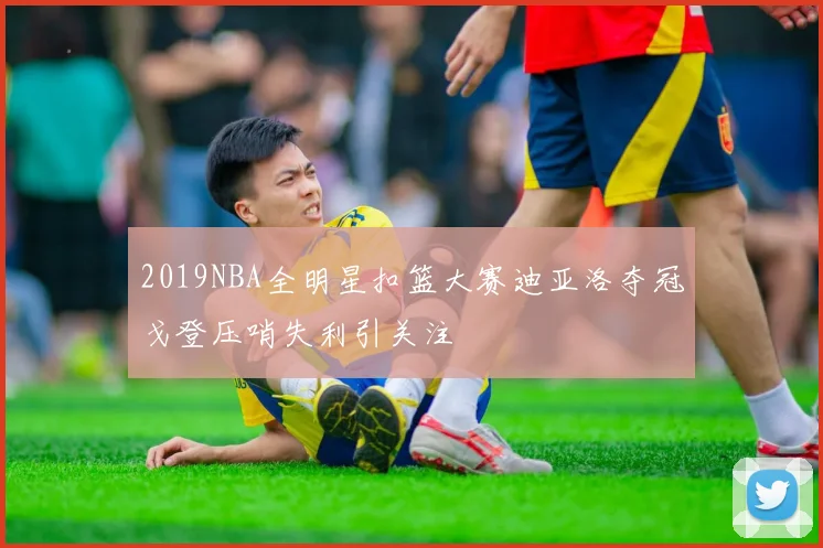 2019NBA全明星扣篮大赛迪亚洛夺冠戈登压哨失利引关注