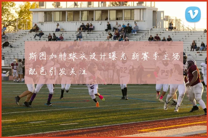 斯图加特球衣设计曝光 新赛季主场配色引发关注