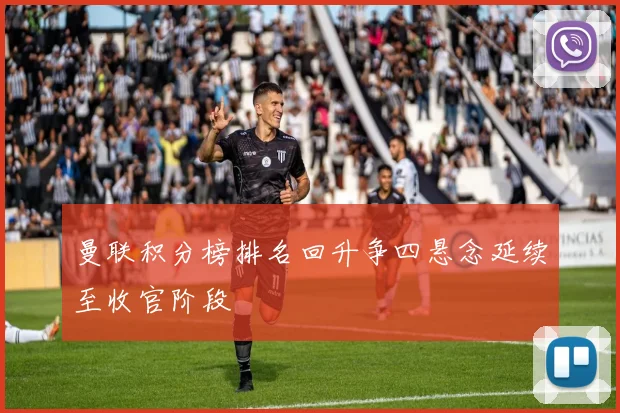 曼联积分榜排名回升争四悬念延续至收官阶段