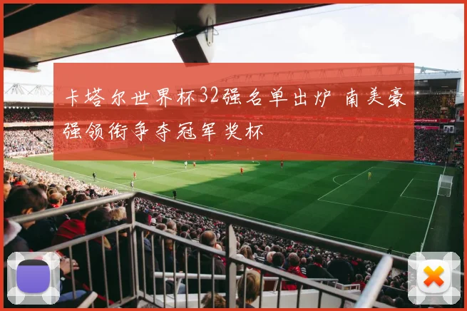 卡塔尔世界杯32强名单出炉 南美豪强领衔争夺冠军奖杯