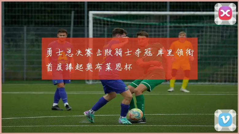 勇士总决赛击败骑士夺冠 库里领衔首度捧起奥布莱恩杯